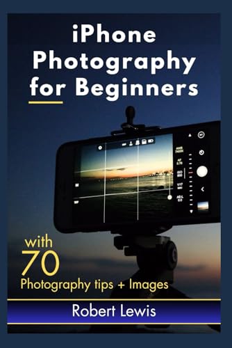 iPhone Photography for Beginners: An iPhone Expert's Illustrated Guide for Learning and Building Your Smartphone Photography Skill, with Tips to Mastering Professional Photo Editing von Independently published